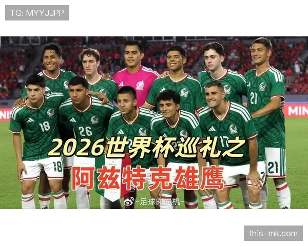 墨西哥队2026世界杯晋级前景分析 能否借东道主优势创造历史最佳战绩